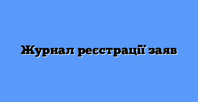Журнал реєстрації заяв