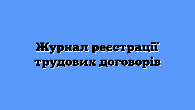 Журнал реєстрації трудових договорів