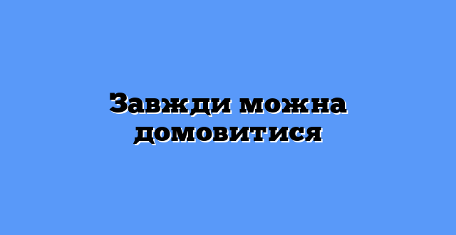 Завжди можна домовитися