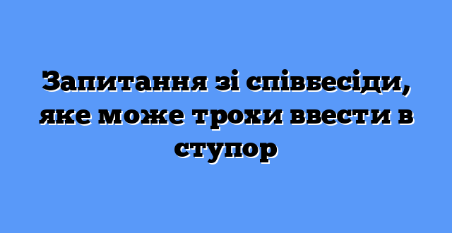 Запитання зі співбесіди, яке може трохи ввести в ступор