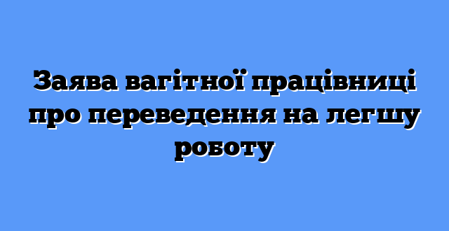 Заява вагітної працівниці про переведення на легшу роботу