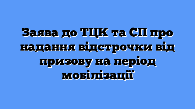 Заява до ТЦК та СП про надання відстрочки від призову на період мобілізації