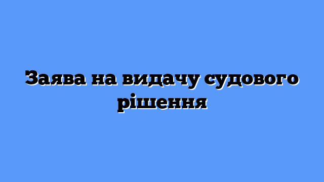 Заява на видачу судового рішення