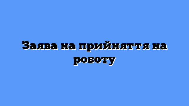 Заява на прийняття на роботу