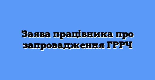 Заява працівника про запровадження ГРРЧ