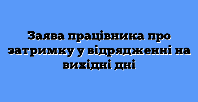 Заява працівника про затримку у відрядженні на вихідні дні
