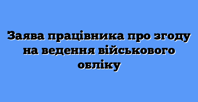 Заява працівника про згоду на ведення військового обліку