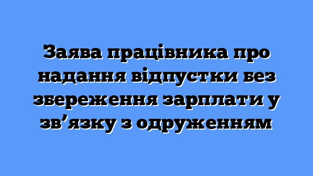 Заява працівника про надання відпустки без збереження зарплати у зв’язку з одруженням