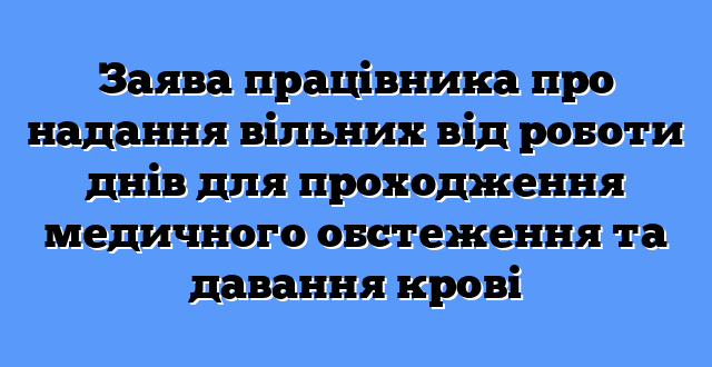 Заява працівника про надання вільних від роботи днів для проходження медичного обстеження та давання крові