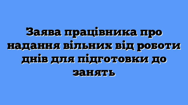 Заява працівника про надання вільних від роботи днів для підготовки до занять