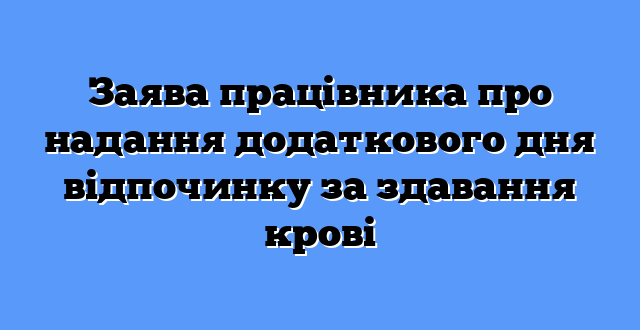 Заява працівника про надання додаткового дня відпочинку за здавання крові