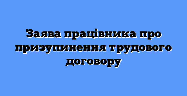 Заява працівника про призупинення трудового договору