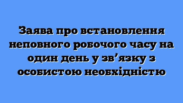 Заява про встановлення неповного робочого часу на один день у зв’язку з особистою необхідністю