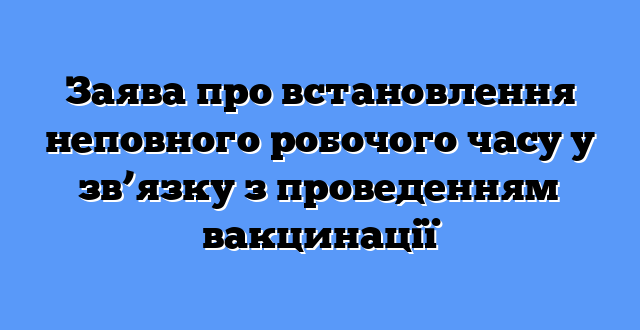 Заява про встановлення неповного робочого часу у зв’язку з проведенням вакцинації
