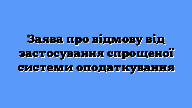 Заява про відмову від застосування спрощеної системи оподаткування
