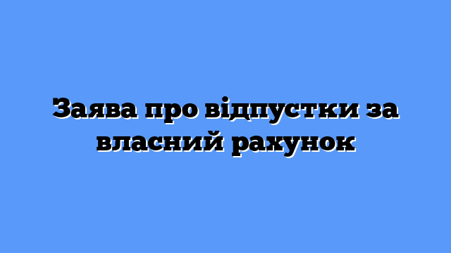 Заява про відпустки за власний рахунок