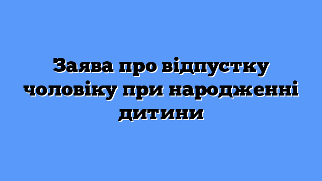 Заява про відпустку чоловіку при народженні дитини