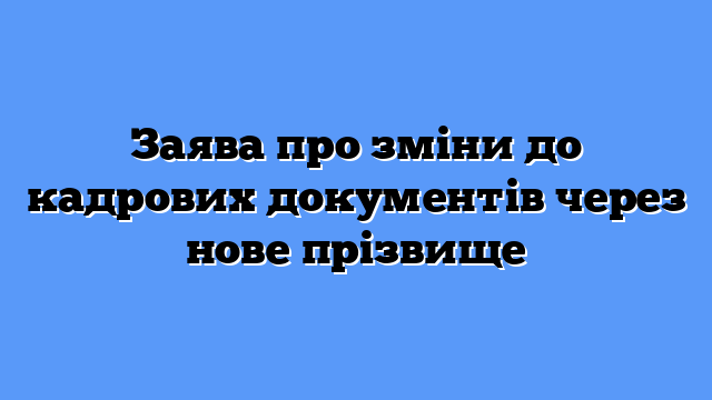 Заява про зміни до кадрових документів через нове прізвище