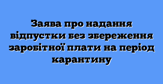 Заява про надання відпустки без збереження заробітної плати на період карантину