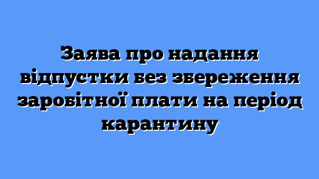 Заява про надання відпустки без збереження заробітної плати на період карантину