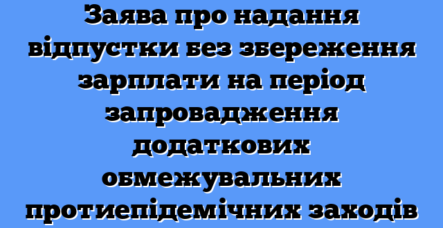 Заява про надання відпустки без збереження зарплати на період запровадження додаткових обмежувальних протиепідемічних заходів