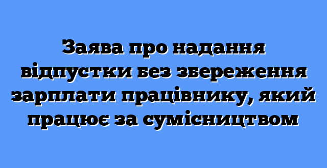 Заява про надання відпустки без збереження зарплати працівнику, який працює за сумісництвом