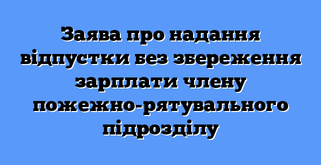 Заява про надання відпустки без збереження зарплати члену пожежно-рятувального підрозділу