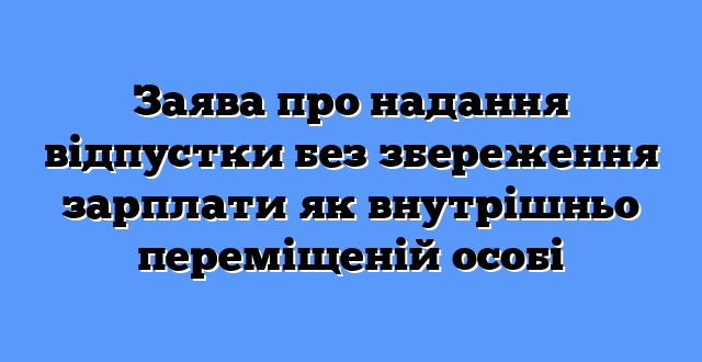 Заява про надання відпустки без збереження зарплати як внутрішньо переміщеній особі