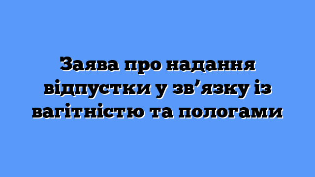 Заява про надання відпустки у зв’язку із вагітністю та пологами