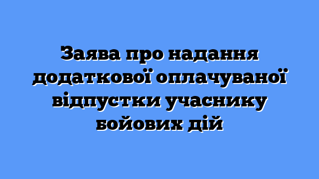 Заява про надання додаткової оплачуваної відпустки учаснику бойових дій