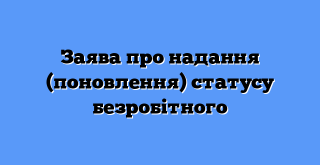 Заява про надання (поновлення) статусу безробітного