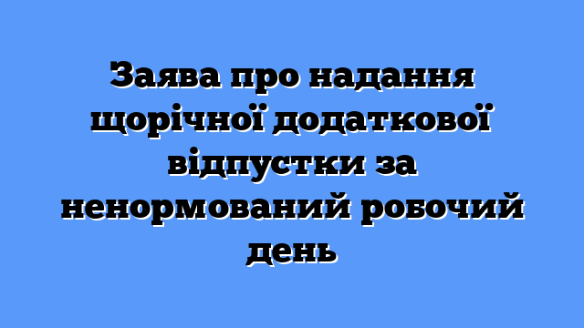 Заява про надання щорічної додаткової відпустки за ненормований робочий день