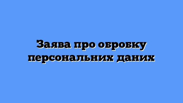 Заява про обробку персональних даних