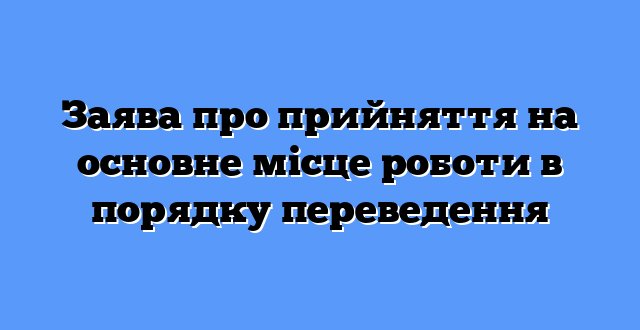 Заява про прийняття на основне місце роботи в порядку переведення