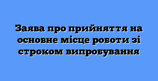 Заява про прийняття на основне місце роботи зі строком випробування