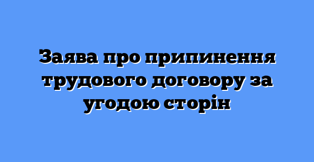 Заява про припинення трудового договору за угодою сторін