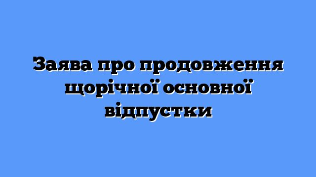 Заява про продовження щорічної основної відпустки