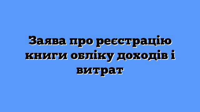 Заява про реєстрацію книги обліку доходів і витрат