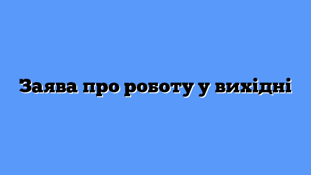 Заява про роботу у вихідні