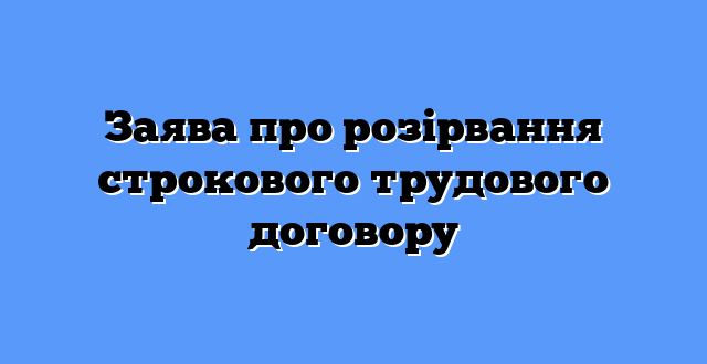 Заява про розірвання строкового трудового договору
