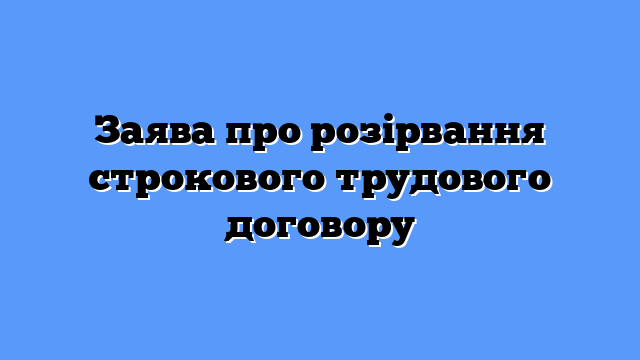 Заява про розірвання строкового трудового договору