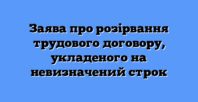 Заява про розірвання трудового договору, укладеного на невизначений строк