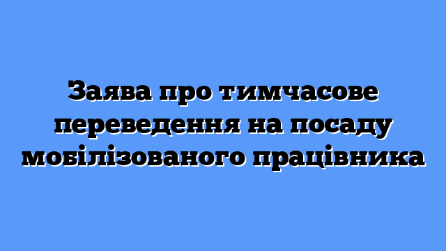 Заява про тимчасове переведення на посаду мобілізованого працівника