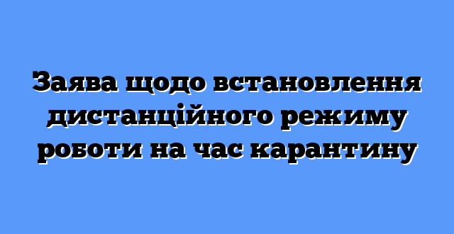 Заява щодо встановлення дистанційного режиму роботи на час карантину