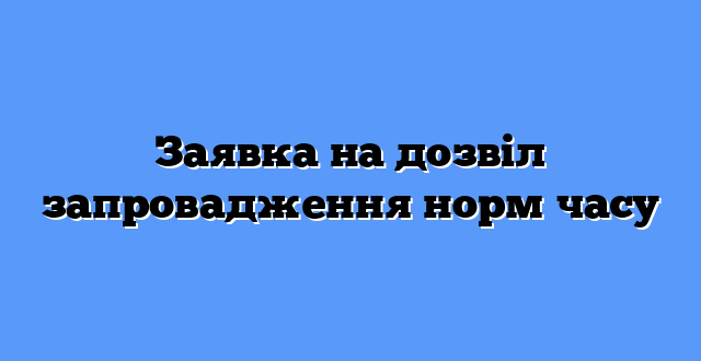 Заявка на дозвіл запровадження норм часу