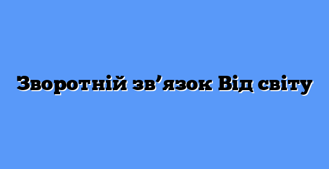 Зворотній зв’язок Від світу