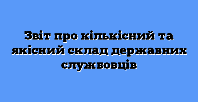 Звіт про кількісний та якісний склад державних службовців