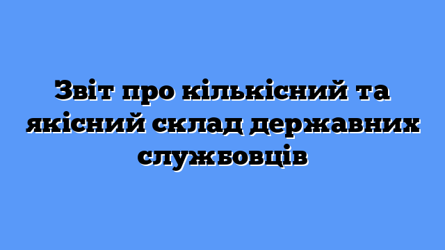 Звіт про кількісний та якісний склад державних службовців