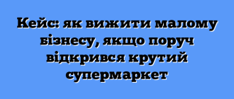 Кейс: як вижити малому бізнесу, якщо поруч відкрився крутий супермаркет