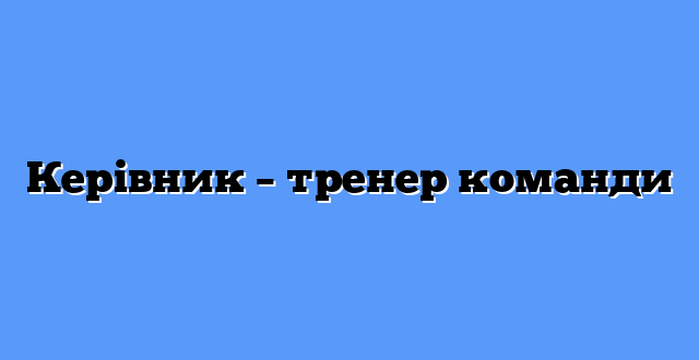 Керівник – тренер команди